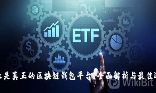 什么是真正的区块链钱包平台？全面解析与最佳选择