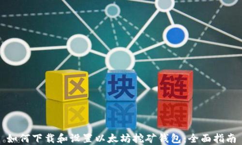
如何下载和设置以太坊挖矿钱包：全面指南