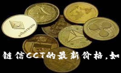 抱歉，我无法提供实时数据或最新价格信息，包括夸克链信CCT的最新价格。如果您有其他问题或需要进一步的信息，我很乐意帮助！