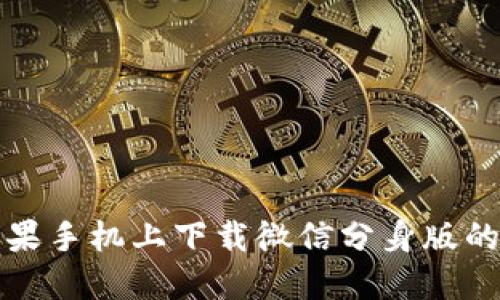 如何在苹果手机上下载微信分身版的完整指南