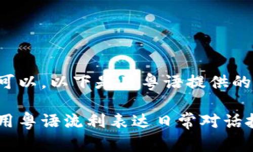 当然可以，以下是用粤语提供的内容：

如何用粤语流利表达日常对话技巧