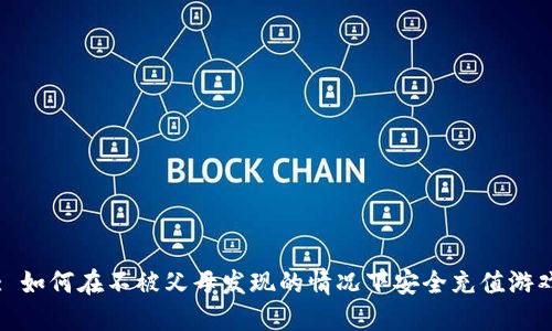 : 如何在不被父母发现的情况下安全充值游戏