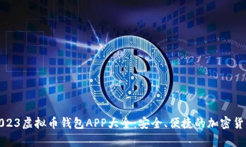 全面解析2023虚拟币钱包APP大全：安全、便捷的加密货币存储方案
