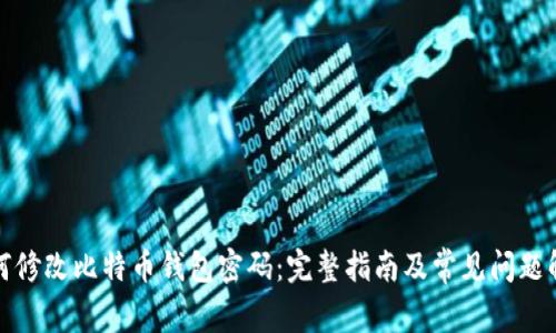 如何修改比特币钱包密码：完整指南及常见问题解答