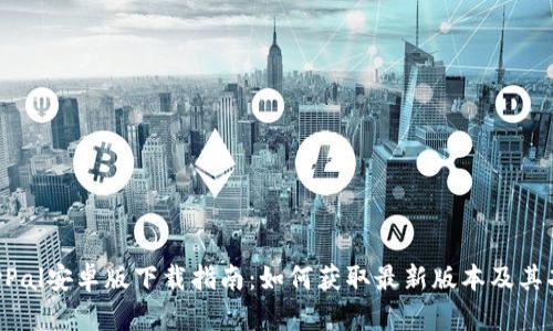 最新PayPal安卓版下载指南：如何获取最新版本及其功能介绍