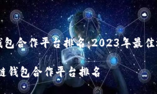 区块链钱包合作平台排名：2023年最佳选择指南

div区块链钱包合作平台排名