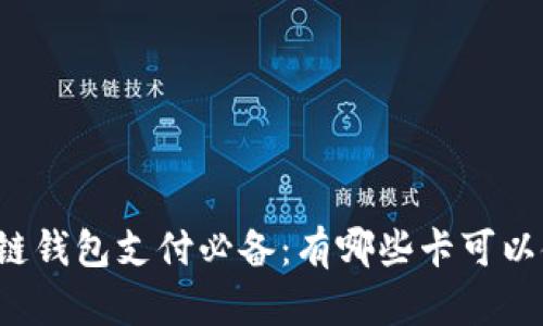 区块链钱包支付必备：有哪些卡可以使用？