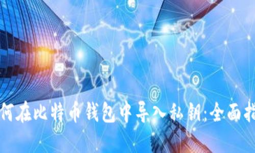 如何在比特币钱包中导入私钥：全面指南