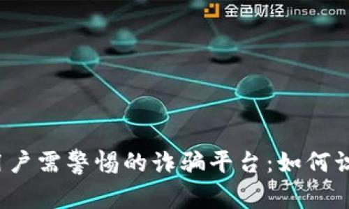2025年用户需警惕的诈骗平台：如何识别与防范
