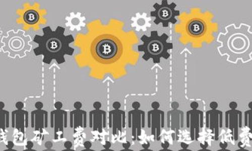 
以太坊钱包矿工费对比：如何选择低费用钱包？