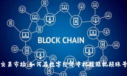快手号交易市场：如何在数字经济中把握短视频账号的价值