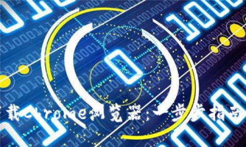 如何快速下载Chrome浏览器：一步步指南及问题解答