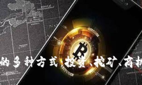 区块链赚钱的多种方式：投资、挖矿、商机与风险分析