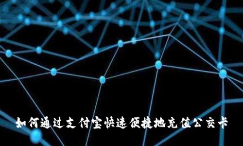 如何通过支付宝快速便捷地充值公交卡