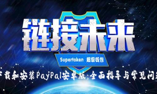 如何下载和安装PayPal安卓版：全面指导与常见问题解答