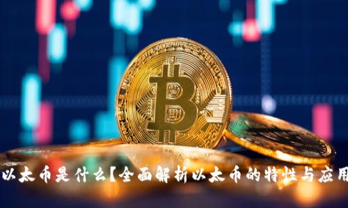 以太币是什么？全面解析以太币的特性与应用