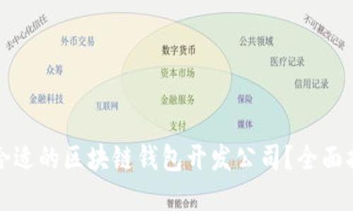 如何选择合适的区块链钱包开发公司？全面指南和推荐