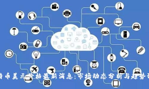 比特币美元价格最新消息：市场动态分析与趋势预测