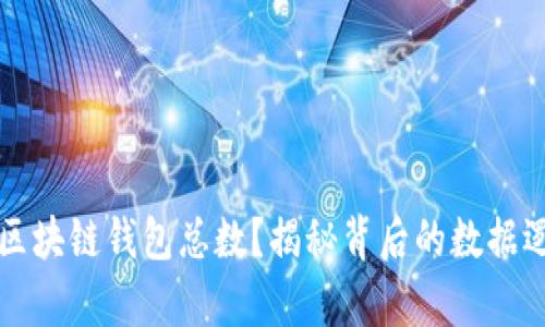 如何计算区块链钱包总数？揭秘背后的数据逻辑与分析