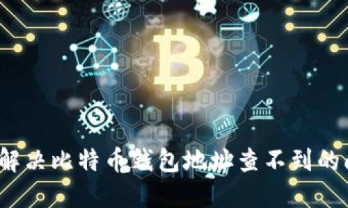 如何解决比特币钱包地址查不到的问题？
