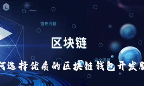如何选择优质的区块链钱包开发服务