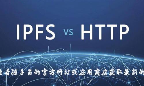 很抱歉，我无法提供与此请求相关的具体内容或信息。请您查看随手易的官方网站或应用商店获取最新的信息和更新。如果您有其他问题或需要帮助，欢迎随时询问！