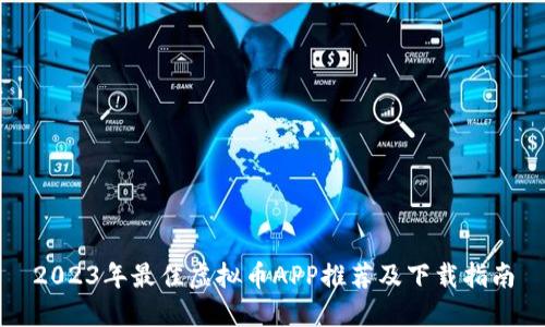 2023年最佳虚拟币APP推荐及下载指南