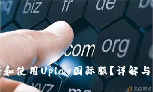 如何顺利注册和使用Uplay国际服？详解与常见问题解答
