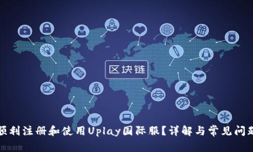 如何顺利注册和使用Uplay国际服？详解与常见问题解答