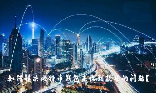 如何解决比特币钱包未收到款项的问题？
