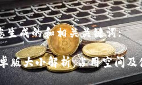 以下是我为您生成的和相关关键词:

UPay钱包安卓版大小解析：占用空间及使用效果详解