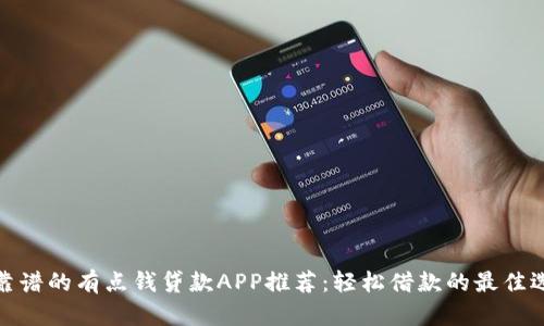 最靠谱的有点钱贷款APP推荐：轻松借款的最佳选择