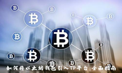   
如何将以太坊钱包引入TP平台：全面指南