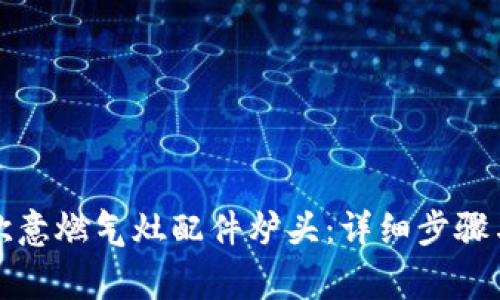 如何更换欧意燃气灶配件炉头：详细步骤与注意事项