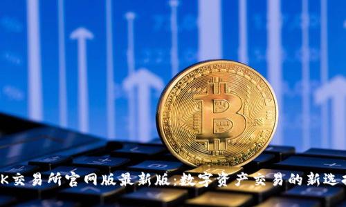 OK交易所官网版最新版：数字资产交易的新选择