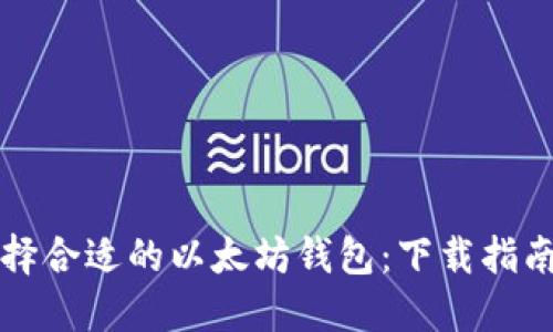 如何选择合适的以太坊钱包：下载指南与推荐