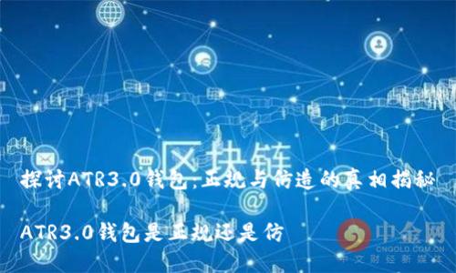 探讨ATR3.0钱包：正规与仿造的真相揭秘

ATR3.0钱包是正规还是仿