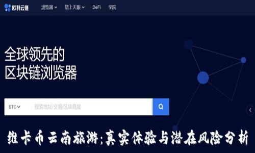   
维卡币云南旅游：真实体验与潜在风险分析