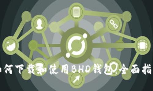 如何下载和使用BHD钱包：全面指南