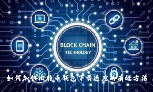 如何加快比特币钱包下载速度的有效方法
