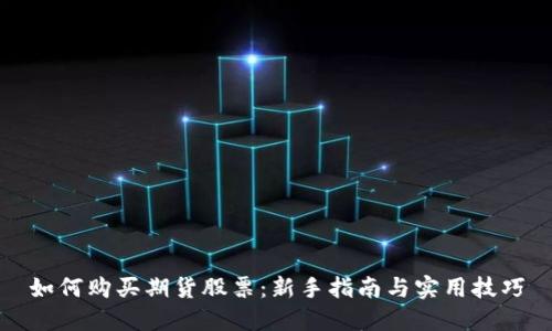 如何购买期货股票：新手指南与实用技巧