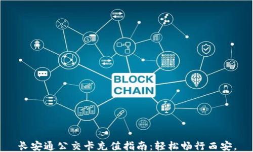 
长安通公交卡充值指南：轻松畅行西安。