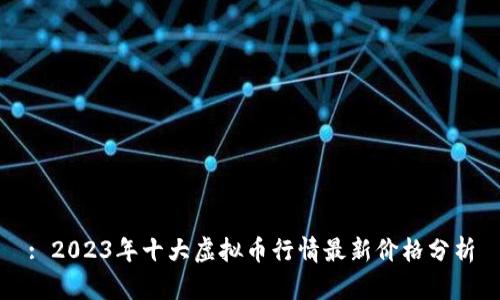 : 2023年十大虚拟币行情最新价格分析