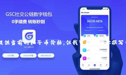 注意：由于我是一个AI助手，没有实时数据的获取能力，因此不能提供当前的柚子币价格。但我可以帮助你撰写针对柚子币的、关键词及详细内容框架。请参见以下所提供的信息：

:
柚子币实时价格与趋势分析：全面解析其市场表现