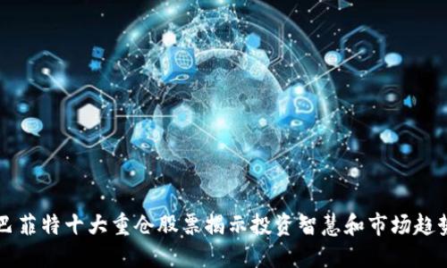 巴菲特十大重仓股票揭示投资智慧和市场趋势