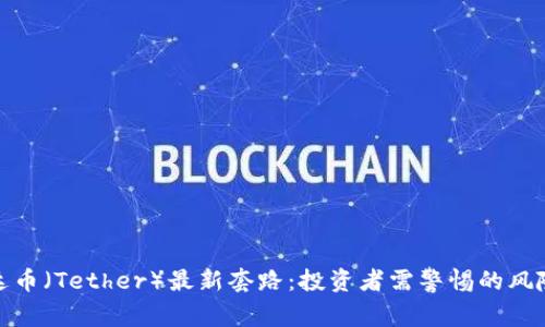 揭秘泰达币（Tether）最新套路：投资者需警惕的风险与机会