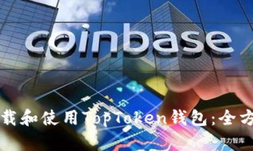 如何下载和使用TopToken钱包：全方位指南