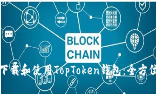 如何下载和使用TopToken钱包：全方位指南