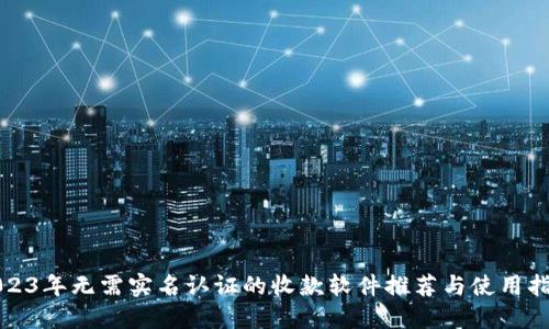 2023年无需实名认证的收款软件推荐与使用指南
