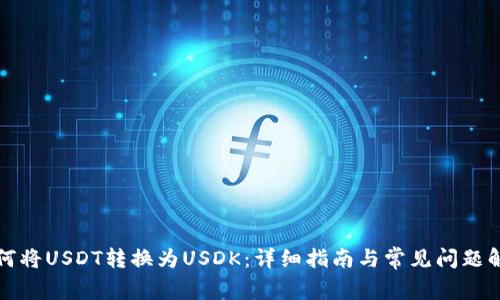 如何将USDT转换为USDK：详细指南与常见问题解答